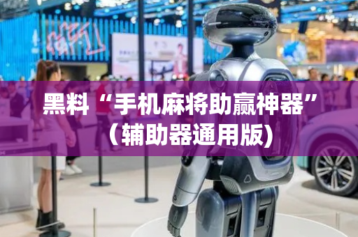 黑料“手机麻将助赢神器”（辅助器通用版)
