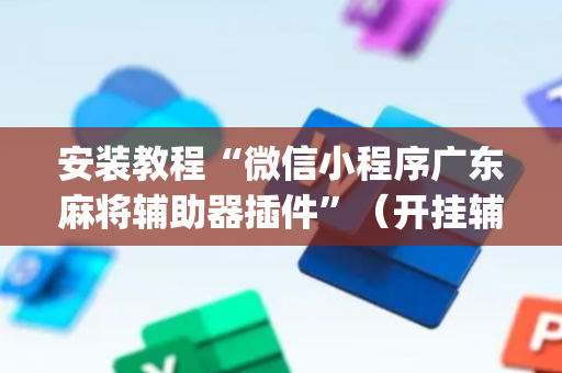 安装教程“微信小程序广东麻将辅助器插件”（开挂辅助插件)