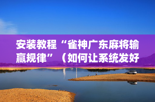 安装教程“雀神广东麻将输赢规律”（如何让系统发好牌)