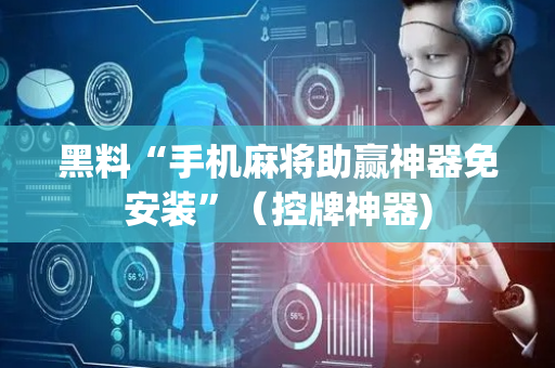 黑料“手机麻将助赢神器免安装”（控牌神器)