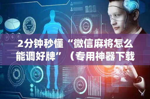 2分钟秒懂“微信麻将怎么能调好牌”（专用神器下载)