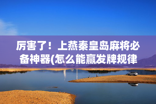 厉害了！上燕秦皇岛麻将必备神器(怎么能赢发牌规律)
