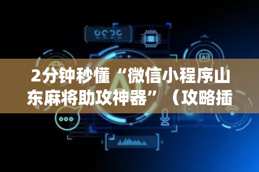 2分钟秒懂“微信小程序山东麻将助攻神器”（攻略插件)