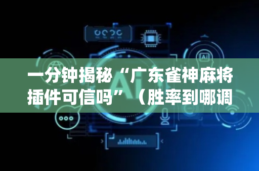 一分钟揭秘“广东雀神麻将插件可信吗”（胜率到哪调)