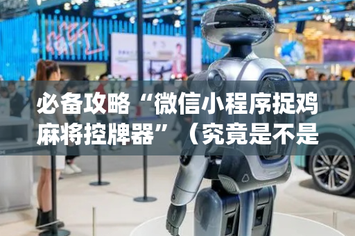 必备攻略“微信小程序捉鸡麻将控牌器”（究竟是不是有挂)