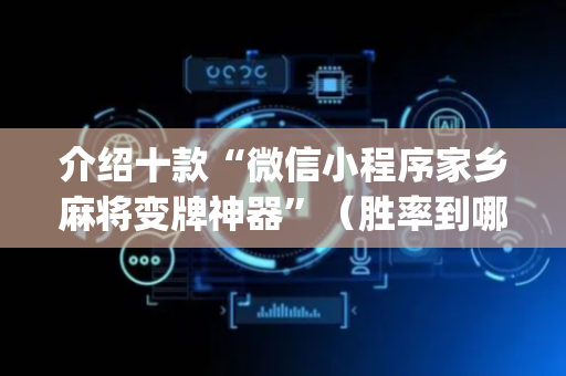 介绍十款“微信小程序家乡麻将变牌神器”（胜率到哪调)