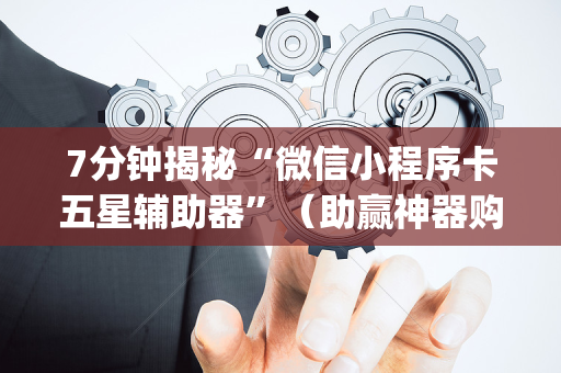 7分钟揭秘“微信小程序卡五星辅助器”（助赢神器购买)