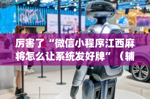 厉害了“微信小程序江西麻将怎么让系统发好牌”（辅助器通用版)