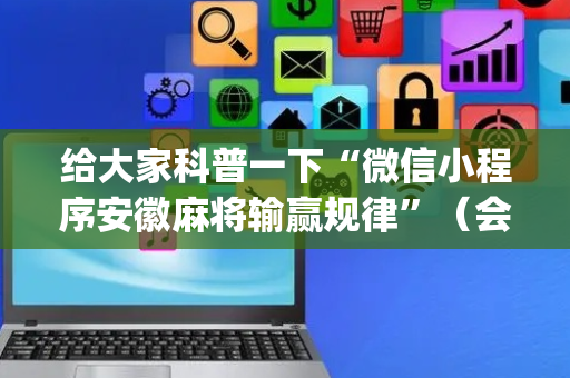 给大家科普一下“微信小程序安徽麻将输赢规律”（会员会提高胜率吗)