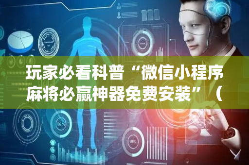 玩家必看科普“微信小程序麻将必赢神器免费安装”（神器通用版)