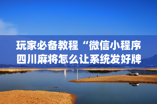 玩家必备教程“微信小程序四川麻将怎么让系统发好牌”（怎么提高胜率)