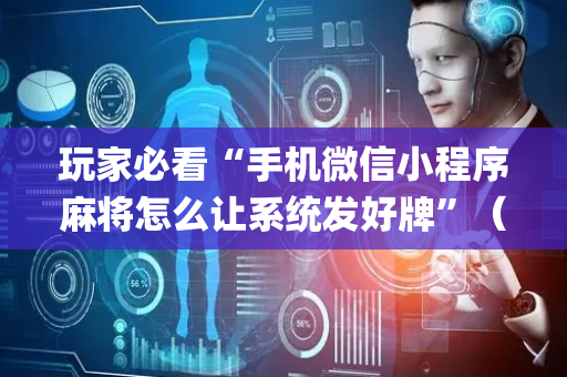 玩家必看“手机微信小程序麻将怎么让系统发好牌”（规律确实有挂)