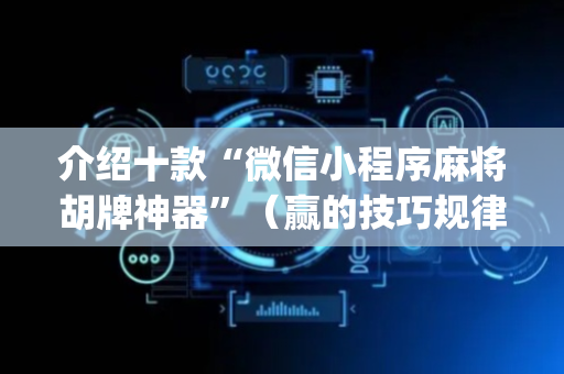 介绍十款“微信小程序麻将胡牌神器”（赢的技巧规律)