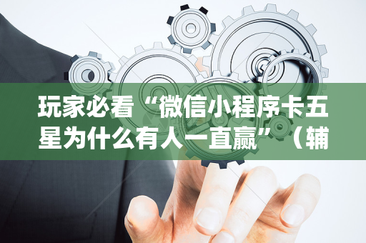玩家必看“微信小程序卡五星为什么有人一直赢”（辅助器插件)