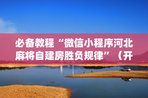 必备教程“微信小程序河北麻将自建房胜负规律”（开挂辅助脚本)