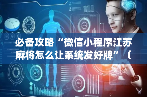 必备攻略“微信小程序江苏麻将怎么让系统发好牌”（免费专用神器)