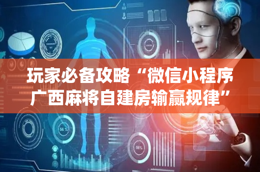 玩家必备攻略“微信小程序广西麻将自建房输赢规律”（挂件神器)