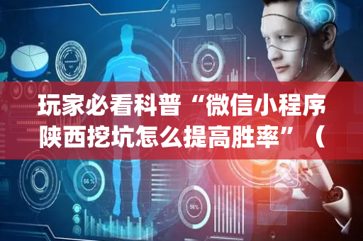 玩家必看科普“微信小程序陕西挖坑怎么提高胜率”（如何让系统发好牌)