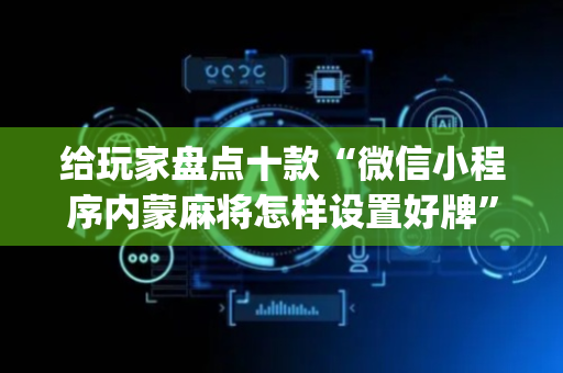 给玩家盘点十款“微信小程序内蒙麻将怎样设置好牌”（自建房胜负规律)