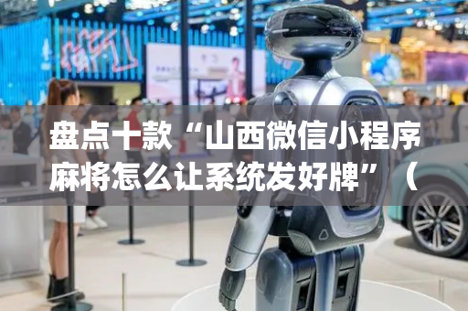 盘点十款“山西微信小程序麻将怎么让系统发好牌”（透明器教程)