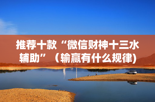 推荐十款“微信财神十三水辅助”（输赢有什么规律)