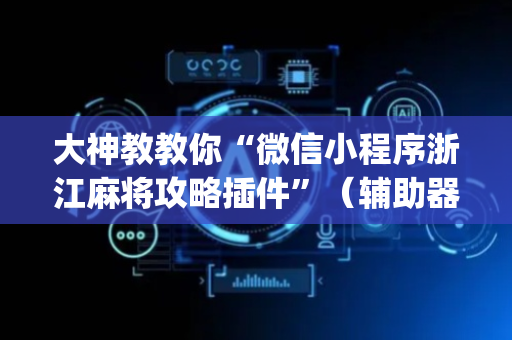 大神教教你“微信小程序浙江麻将攻略插件”（辅助器下载)