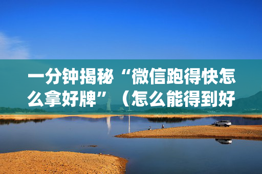 一分钟揭秘“微信跑得快怎么拿好牌”（怎么能得到好牌)