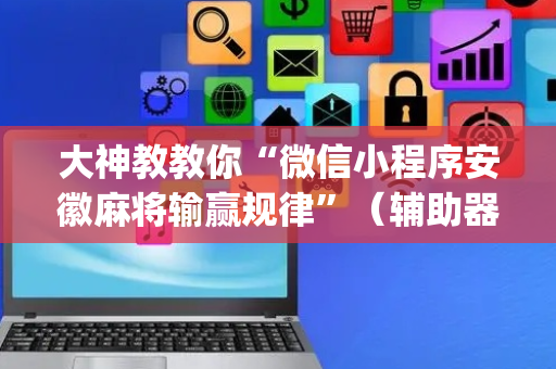 大神教教你“微信小程序安徽麻将输赢规律”（辅助器下载)