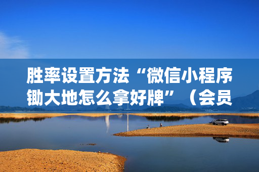胜率设置方法“微信小程序锄大地怎么拿好牌”（会员会提高胜率吗)