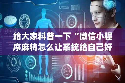 给大家科普一下“微信小程序麻将怎么让系统给自己好牌”（怎么能调好牌)