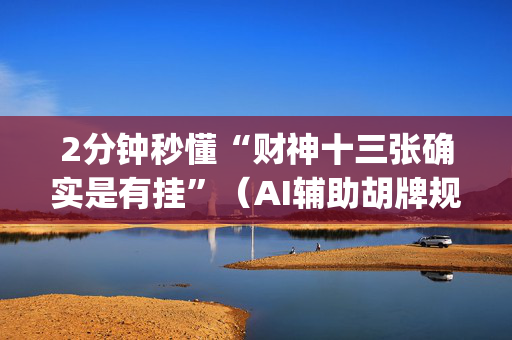 2分钟秒懂“财神十三张确实是有挂”（AI辅助胡牌规则)
