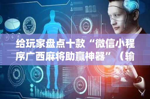 给玩家盘点十款“微信小程序广西麻将助赢神器”（输赢规律)