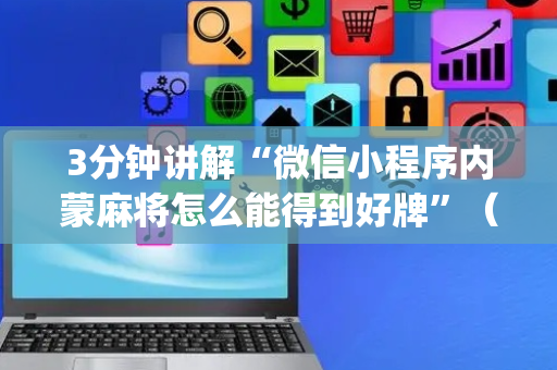 3分钟讲解“微信小程序内蒙麻将怎么能得到好牌”（必赢神器免费安装)