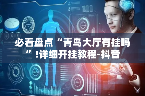 必看盘点“青鸟大厅有挂吗”!详细开挂教程-抖音