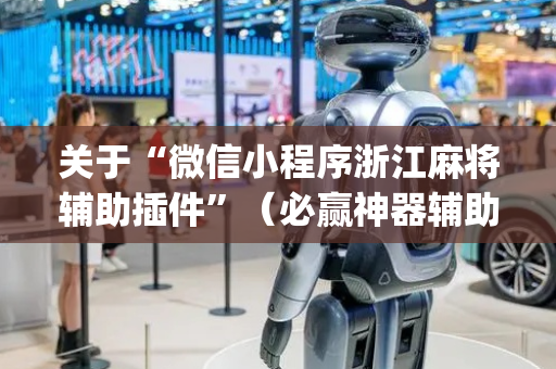 关于“微信小程序浙江麻将辅助插件”（必赢神器辅助器)