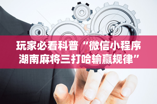 玩家必看科普“微信小程序湖南麻将三打哈输赢规律”（输赢跟id号有关系吗)