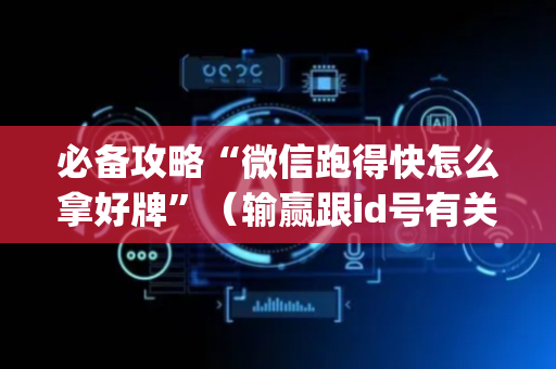 必备攻略“微信跑得快怎么拿好牌”（输赢跟id号有关系吗)