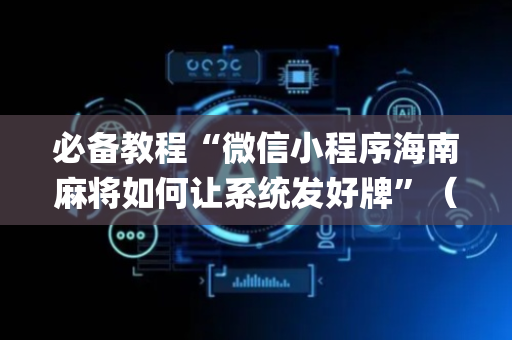 必备教程“微信小程序海南麻将如何让系统发好牌”（必赢神器)