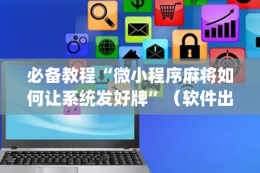必备教程“微小程序麻将如何让系统发好牌”（软件出售)