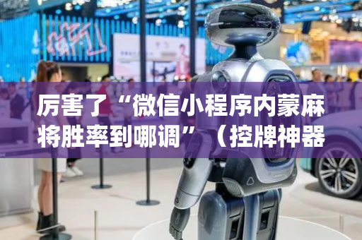 厉害了“微信小程序内蒙麻将胜率到哪调”（控牌神器)