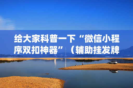 给大家科普一下“微信小程序双扣神器”（辅助挂发牌规律)