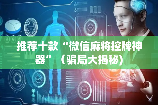推荐十款“微信麻将控牌神器”（骗局大揭秘)