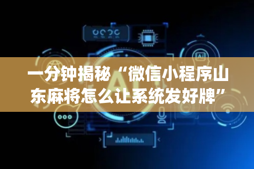 一分钟揭秘“微信小程序山东麻将怎么让系统发好牌”（怎么设置能有好牌)