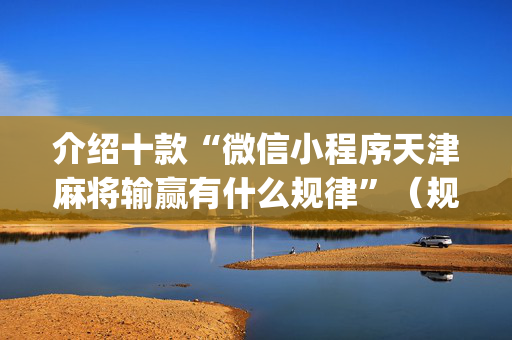 介绍十款“微信小程序天津麻将输赢有什么规律”（规律确实有挂)