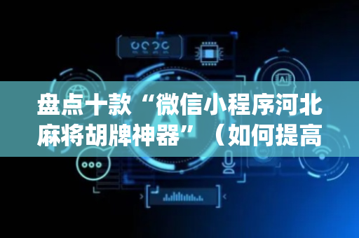 盘点十款“微信小程序河北麻将胡牌神器”（如何提高胜率)
