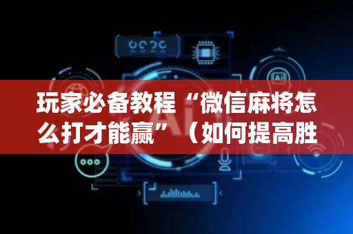 玩家必备教程“微信麻将怎么打才能赢”（如何提高胜率)