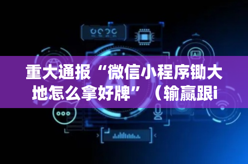 重大通报“微信小程序锄大地怎么拿好牌”（输赢跟id号有关系吗)