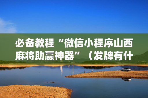 必备教程“微信小程序山西麻将助赢神器”（发牌有什么规律吗)