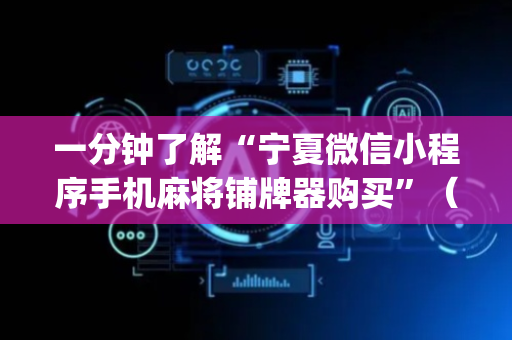 一分钟了解“宁夏微信小程序手机麻将铺牌器购买”（如何提高胜率)