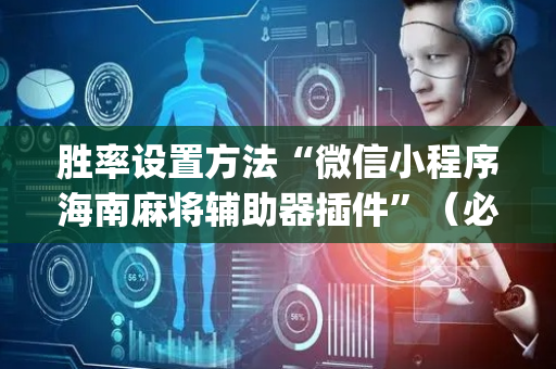 胜率设置方法“微信小程序海南麻将辅助器插件”（必赢神器)